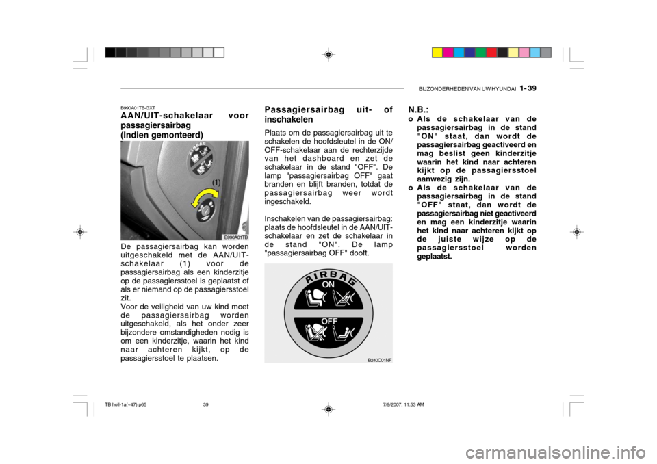 Hyundai Getz 2007  Handleiding (in Dutch) BIJZONDERHEDEN VAN UW HYUNDAI   1- 39
B990A01TB-GXT AAN/UIT-schakelaar voor passagiersairbag (Indien gemonteerd)
B990A01TB
De passagiersairbag kan worden uitgeschakeld met de AAN/UIT- schakelaar (1) v