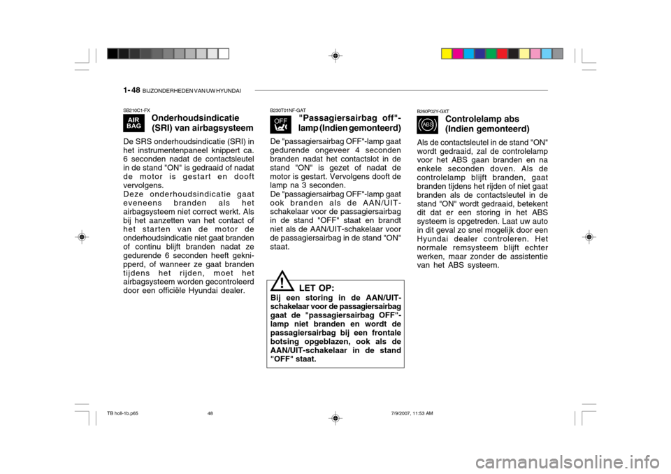 Hyundai Getz 2007  Handleiding (in Dutch) 1- 48  BIJZONDERHEDEN VAN UW HYUNDAI
SB210C1-FX
Onderhoudsindicatie
(SRI) van airbagsysteem
De SRS onderhoudsindicatie (SRI) in het instrumentenpaneel knippert ca. 6 seconden nadat de contactsleutel i