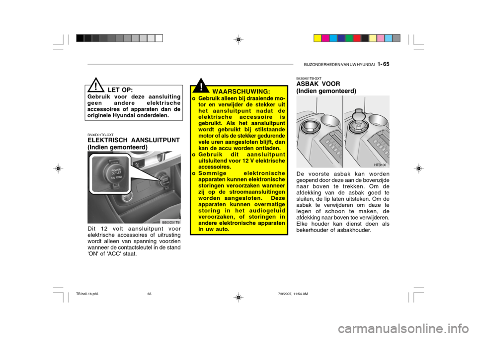 Hyundai Getz 2007  Handleiding (in Dutch) BIJZONDERHEDEN VAN UW HYUNDAI   1- 65
LET OP:
Gebruik voor deze aansluiting
geen andere elektrische accessoires of apparaten dan de originele Hyundai onderdelen.!!WAARSCHUWING:
o Gebruik alleen bij dr