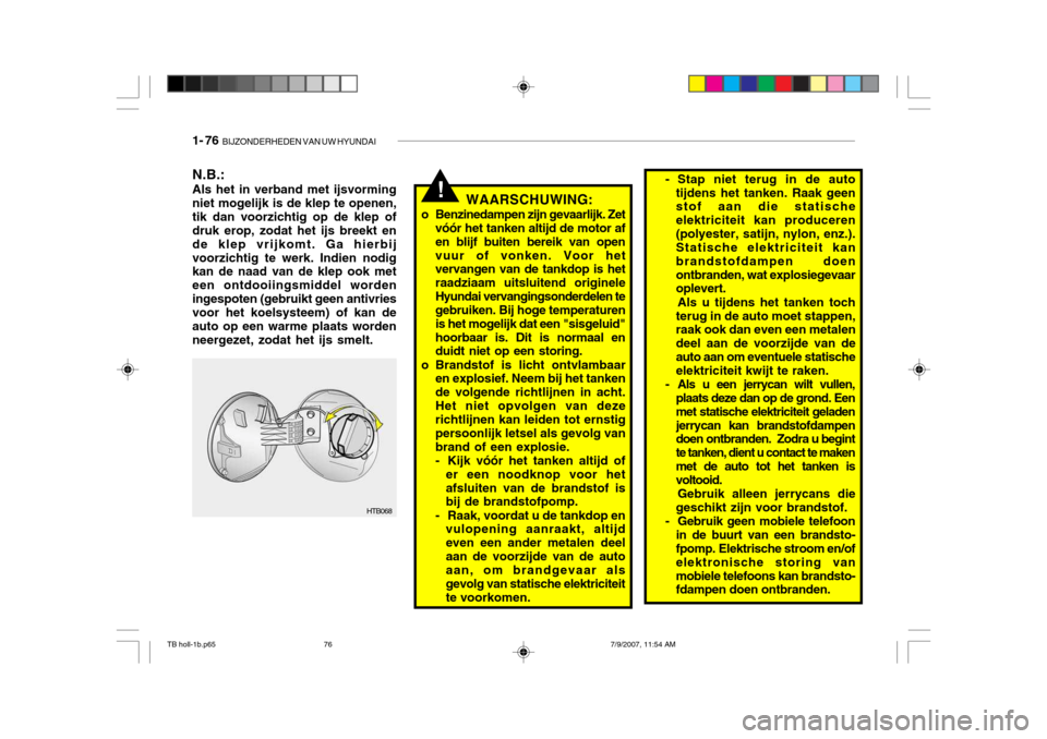 Hyundai Getz 2007  Handleiding (in Dutch) 1- 76  BIJZONDERHEDEN VAN UW HYUNDAI
!WAARSCHUWING:
o Benzinedampen zijn gevaarlijk. Zet vóór het tanken altijd de motor af en blijf buiten bereik van openvuur of vonken. Voor het vervangen van de t