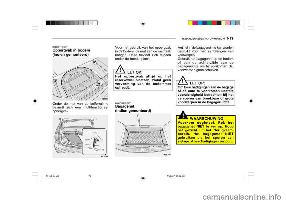 Hyundai Getz 2007 Handleiding (in Dutch) BIJZONDERHEDEN VAN UW HYUNDAI 1- 79
!
!
Voor het gebruik van het opbergvak in de bodem, de mat aan de mathaak hangen. Deze bevindt zich middenonder de hoedenplank.
LET OP:
Het opbergvak altijd op he Hyundai Getz 2007 Handleiding (in Dutch) BIJZONDERHEDEN VAN UW HYUNDAI 1- 79
!
!
Voor het gebruik van het opbergvak in de bodem, de mat aan de mathaak hangen. Deze bevindt zich middenonder de hoedenplank.
LET OP:
Het opbergvak altijd op he