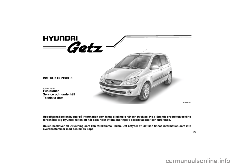 Hyundai Getz 2007  Ägarmanual (in Swedish) F1
INSTRUKTIONSBOK A030A01TB-GDT Funktioner Service och underhållTekniska data Uppgifterna i boken bygger på information som fanns tillgänglig när den trycktes. P g a löpande produktutveckling f
