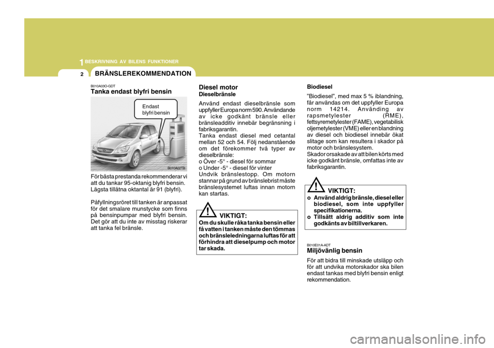 Hyundai Getz 2007 Ägarmanual (in Swedish) 1BESKRIVNING AV BILENS FUNKTIONER
2
B010E01A-ADT Miljövänlig bensin För att bidra till minskade utsläpp och för att undvika motorskador ska bilen endast tankas med blyfri bensin enligt rekommenda Hyundai Getz 2007 Ägarmanual (in Swedish) 1BESKRIVNING AV BILENS FUNKTIONER
2
B010E01A-ADT Miljövänlig bensin För att bidra till minskade utsläpp och för att undvika motorskador ska bilen endast tankas med blyfri bensin enligt rekommenda