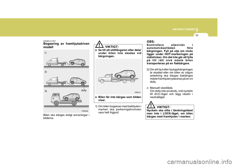 Hyundai Getz 2007  Ägarmanual (in Swedish) 3
OM NÅGOT HÄNDER
11
D080B01O-GDT Bogsering av framhjulsdriven modell
HTB208
1)
2)
3)
dolly
Bilen ska bärgas enligt anvisningar i bilderna.
!
! VIKTIGT:
o Se till att stötfångaren eller delar und