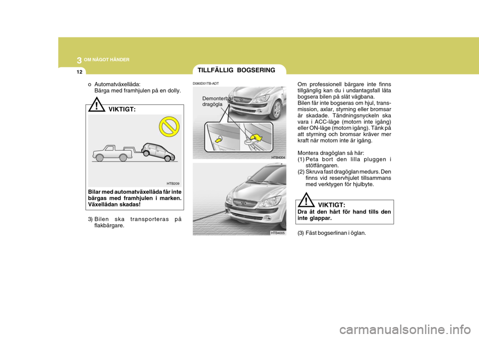 Hyundai Getz 2007  Ägarmanual (in Swedish) 3 OM NÅGOT HÄNDER
12TILLFÄLLIG BOGSERING
D080D01TB-ADT
HTB4004
Demonterbar dragögla
!
o Automatväxellåda:
Bärga med framhjulen på en dolly.
VIKTIGT:
Bilar med automatväxellåda får inte bär