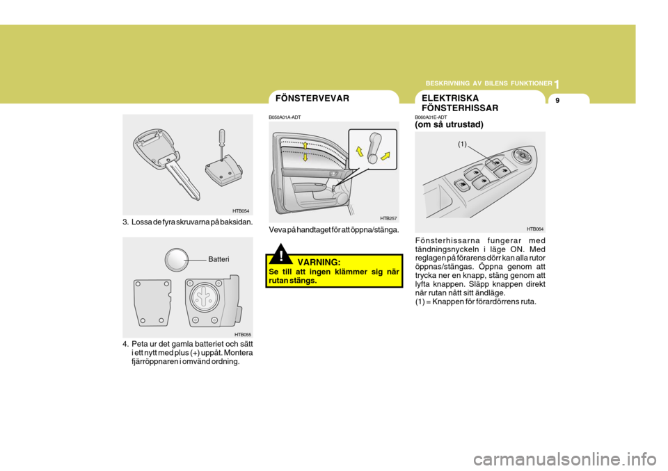 Hyundai Getz 2007 Ägarmanual (in Swedish) 1
BESKRIVNING AV BILENS FUNKTIONER
9FÖNSTERVEVAR
!
HTB257
B050A01A-ADT Veva på handtaget för att öppna/stänga.
HTB064
(1)
B060A01E-ADT (om så utrustad)
Fönsterhissarna fungerar med tändningsny Hyundai Getz 2007 Ägarmanual (in Swedish) 1
BESKRIVNING AV BILENS FUNKTIONER
9FÖNSTERVEVAR
!
HTB257
B050A01A-ADT Veva på handtaget för att öppna/stänga.
HTB064
(1)
B060A01E-ADT (om så utrustad)
Fönsterhissarna fungerar med tändningsny
