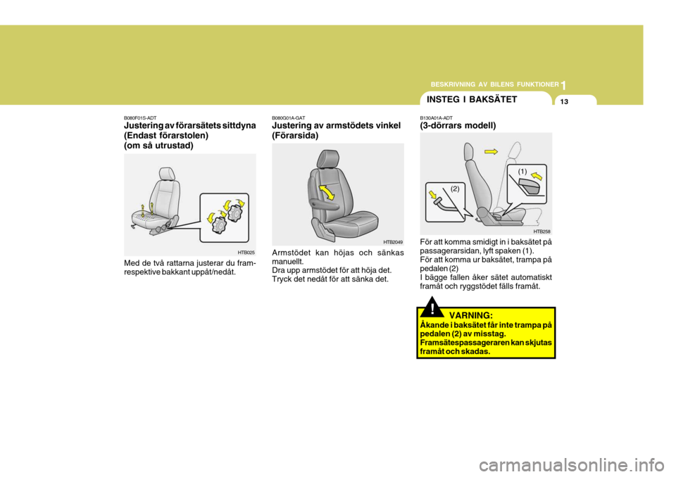 Hyundai Getz 2007  Ägarmanual (in Swedish) 1
BESKRIVNING AV BILENS FUNKTIONER
13
B130A01A-ADT (3-dörrars modell)
För att komma smidigt in i baksätet på passagerarsidan, lyft spaken (1).För att komma ur baksätet, trampa på pedalen (2) I 