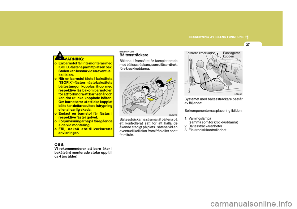 Hyundai Getz 2007  Ägarmanual (in Swedish) 1
BESKRIVNING AV BILENS FUNKTIONER
27
VARNING:
o En barnstol får inte monteras med ISOFIX-fästena på mittplatsen bak. Stolen kan lossna vid en eventuell kollision.
o När en barnstol fästs i baks�