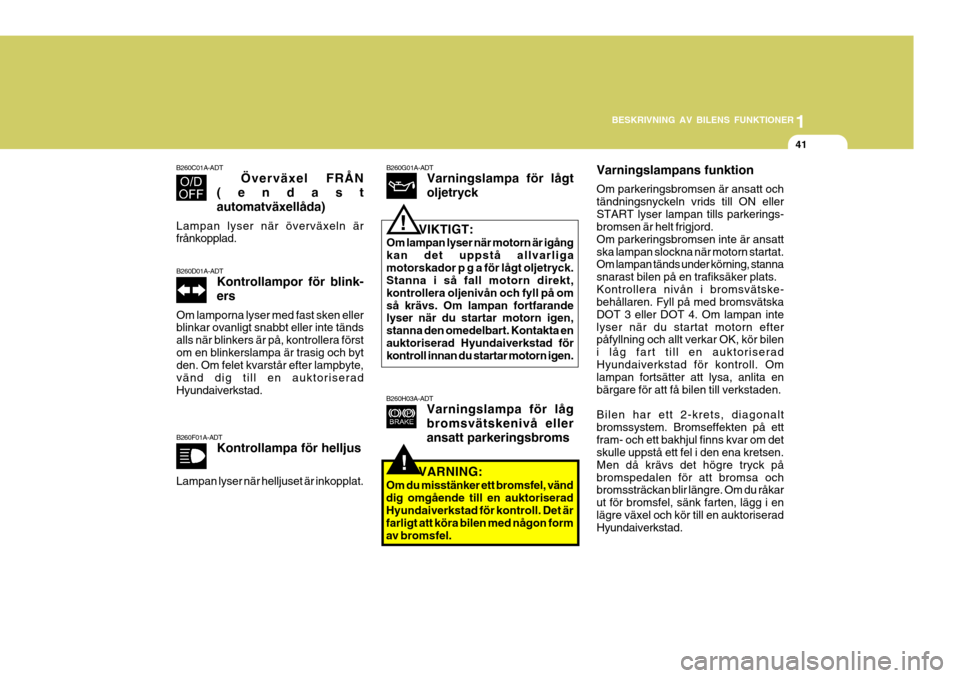 Hyundai Getz 2007  Ägarmanual (in Swedish) 1
BESKRIVNING AV BILENS FUNKTIONER
41
!
B260F01A-ADT
Kontrollampa för helljus
Lampan lyser när helljuset är inkopplat. B260H03A-ADT
Varningslampa för låg bromsvätskenivå elleransatt parkeringsb