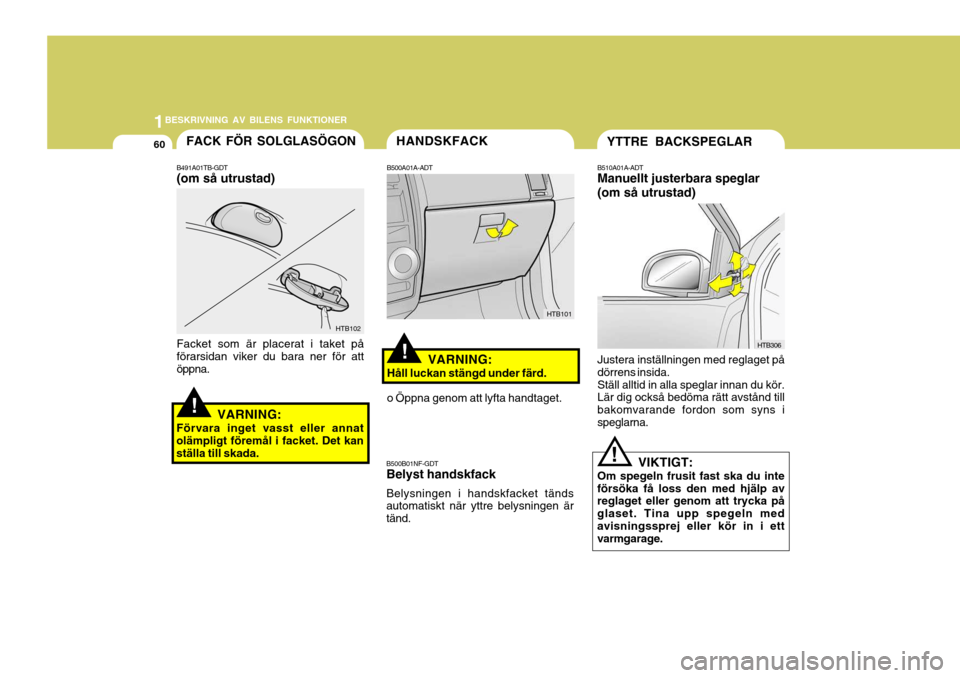 Hyundai Getz 2007 Ägarmanual (in Swedish) 1BESKRIVNING AV BILENS FUNKTIONER
60
B510A01A-ADT Manuellt justerbara speglar (om så utrustad) Justera inställningen med reglaget på dörrens insida.Ställ alltid in alla speglar innan du kör. Lä Hyundai Getz 2007 Ägarmanual (in Swedish) 1BESKRIVNING AV BILENS FUNKTIONER
60
B510A01A-ADT Manuellt justerbara speglar (om så utrustad) Justera inställningen med reglaget på dörrens insida.Ställ alltid in alla speglar innan du kör. Lä