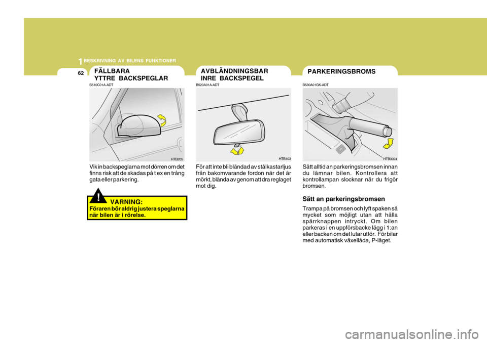 Hyundai Getz 2007  Ägarmanual (in Swedish) 1BESKRIVNING AV BILENS FUNKTIONER
62PARKERINGSBROMS
Sätt alltid an parkeringsbromsen innan du lämnar bilen. Kontrollera att kontrollampan slocknar när du frigör bromsen. Sätt an parkeringsbromsen
