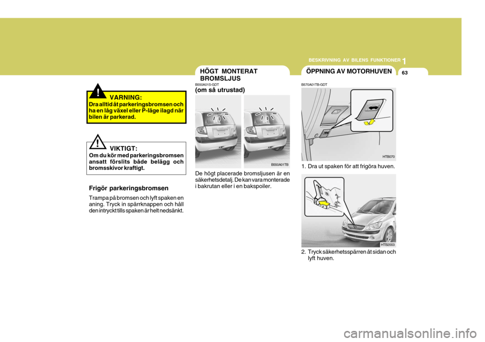 Hyundai Getz 2007  Ägarmanual (in Swedish) 1
BESKRIVNING AV BILENS FUNKTIONER
63
1
BESKRIVNING AV BILENS FUNKTIONER
63
1
BESKRIVNING AV BILENS FUNKTIONER
63HÖGT MONTERAT BROMSLJUS
B550A01S-GDT (om så utrustad) De högt placerade bromsljusen 