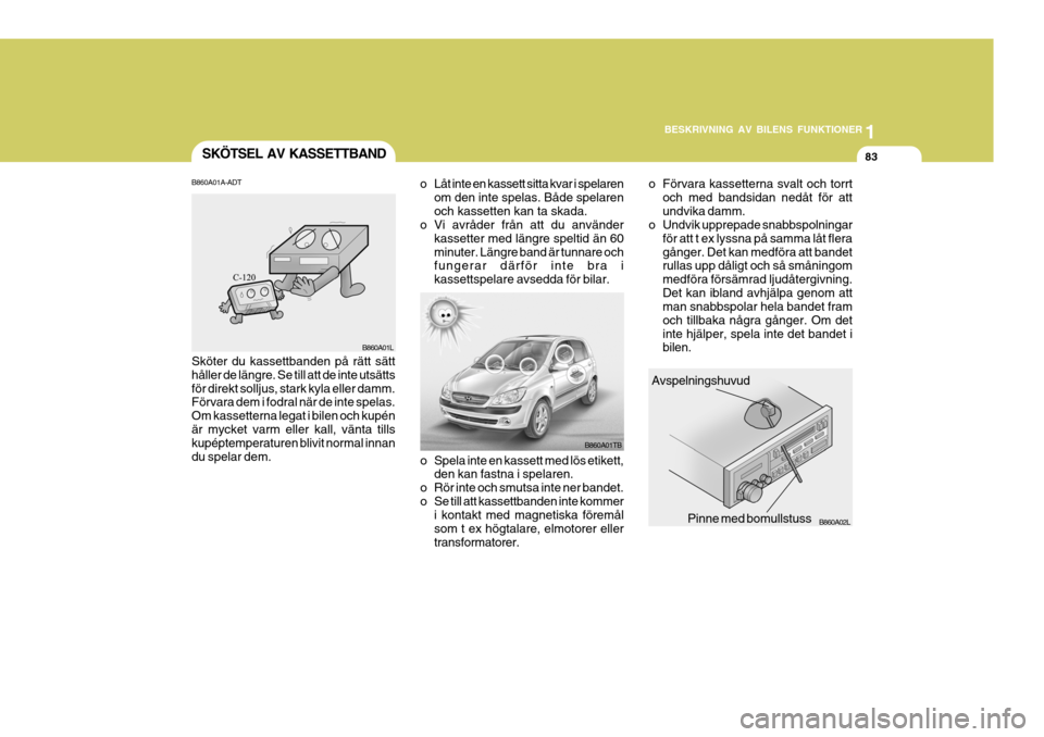 Hyundai Getz 2007 Ägarmanual (in Swedish) 1
BESKRIVNING AV BILENS FUNKTIONER
83
1
BESKRIVNING AV BILENS FUNKTIONER
83
1
BESKRIVNING AV BILENS FUNKTIONER
83SKÖTSEL AV KASSETTBAND
Avspelningshuvud
Pinne med bomullstuss
B860A01TB
B860A02L
o Spe Hyundai Getz 2007 Ägarmanual (in Swedish) 1
BESKRIVNING AV BILENS FUNKTIONER
83
1
BESKRIVNING AV BILENS FUNKTIONER
83
1
BESKRIVNING AV BILENS FUNKTIONER
83SKÖTSEL AV KASSETTBAND
Avspelningshuvud
Pinne med bomullstuss
B860A01TB
B860A02L
o Spe