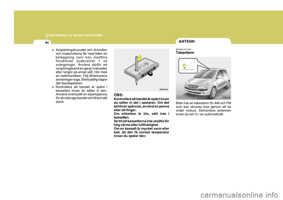 Hyundai Getz 2007 Ägarmanual (in Swedish) 1BESKRIVNING AV BILENS FUNKTIONER
84
HTB2043
B870D01FC-GDT Takantenn
Bilen har en takantenn för AM och FM som kan skruvas loss genom att duvrider moturs. Demontera antennen innan du kör in i en auto Hyundai Getz 2007 Ägarmanual (in Swedish) 1BESKRIVNING AV BILENS FUNKTIONER
84
HTB2043
B870D01FC-GDT Takantenn
Bilen har en takantenn för AM och FM som kan skruvas loss genom att duvrider moturs. Demontera antennen innan du kör in i en auto