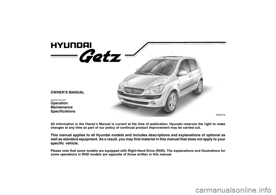 Hyundai Getz 2006 Owners Manual OWNERS MANUAL A030A01TB-GAT Operation MaintenanceSpecifications All information in the Owners Manual is current at the time of publication. Hyundai reserves the right to make changes at any time as Hyundai Getz 2006 Owners Manual OWNERS MANUAL A030A01TB-GAT Operation MaintenanceSpecifications All information in the Owners Manual is current at the time of publication. Hyundai reserves the right to make changes at any time as