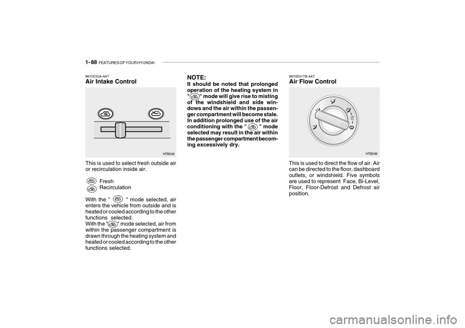 Hyundai Getz 2006 Owners Manual 1- 88 FEATURES OF YOUR HYUNDAI
B670C02A-AAT Air Intake Control This is used to select fresh outside air or recirculation inside air.
FreshRecirculation
With the " " mode selected, airenters th Hyundai Getz 2006 Owners Manual 1- 88 FEATURES OF YOUR HYUNDAI
B670C02A-AAT Air Intake Control This is used to select fresh outside air or recirculation inside air.
FreshRecirculation
With the " " mode selected, airenters th