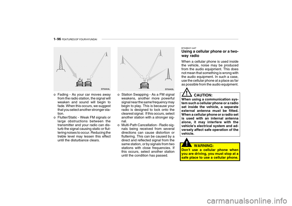 Hyundai Getz 2006 Owners Manual 1- 96 FEATURES OF YOUR HYUNDAI
B750A04L
B750A05L
o Station Swapping - As a FM signal weakens, another more powerful signal near the same frequency may begin to play. This is because your radio is des Hyundai Getz 2006 Owners Manual 1- 96 FEATURES OF YOUR HYUNDAI
B750A04L
B750A05L
o Station Swapping - As a FM signal weakens, another more powerful signal near the same frequency may begin to play. This is because your radio is des