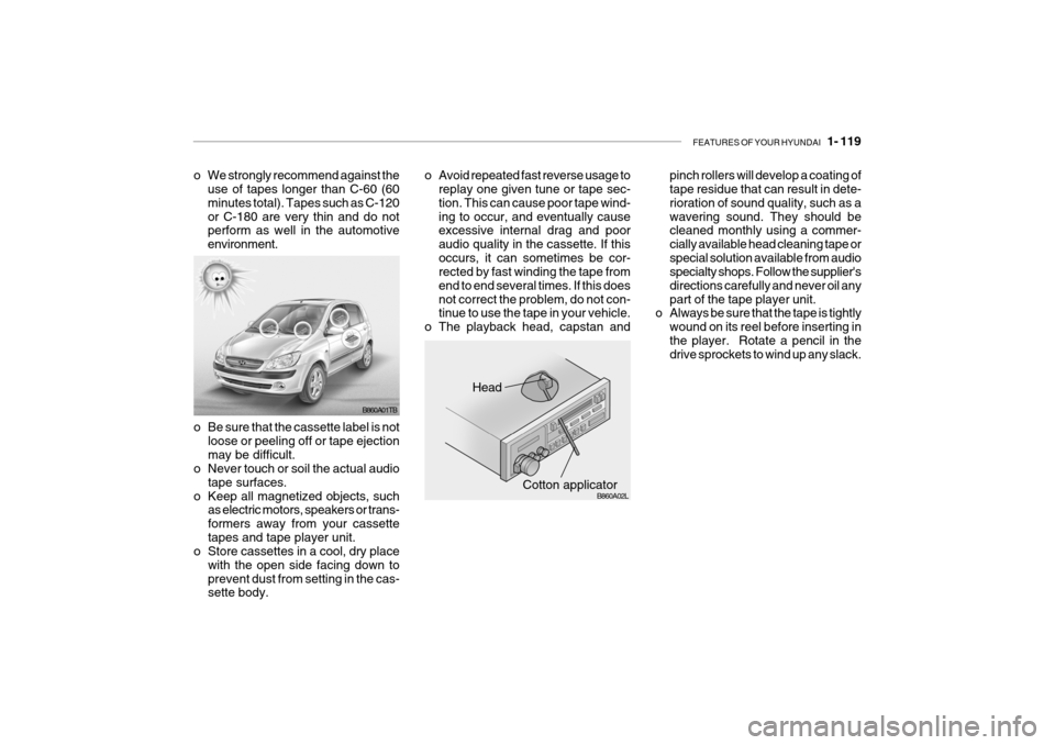 Hyundai Getz 2006 Owners Manual FEATURES OF YOUR HYUNDAI 1- 119
pinch rollers will develop a coating of tape residue that can result in dete- rioration of sound quality, such as awavering sound. They should be cleaned monthly usin Hyundai Getz 2006 Owners Manual FEATURES OF YOUR HYUNDAI 1- 119
pinch rollers will develop a coating of tape residue that can result in dete- rioration of sound quality, such as awavering sound. They should be cleaned monthly usin