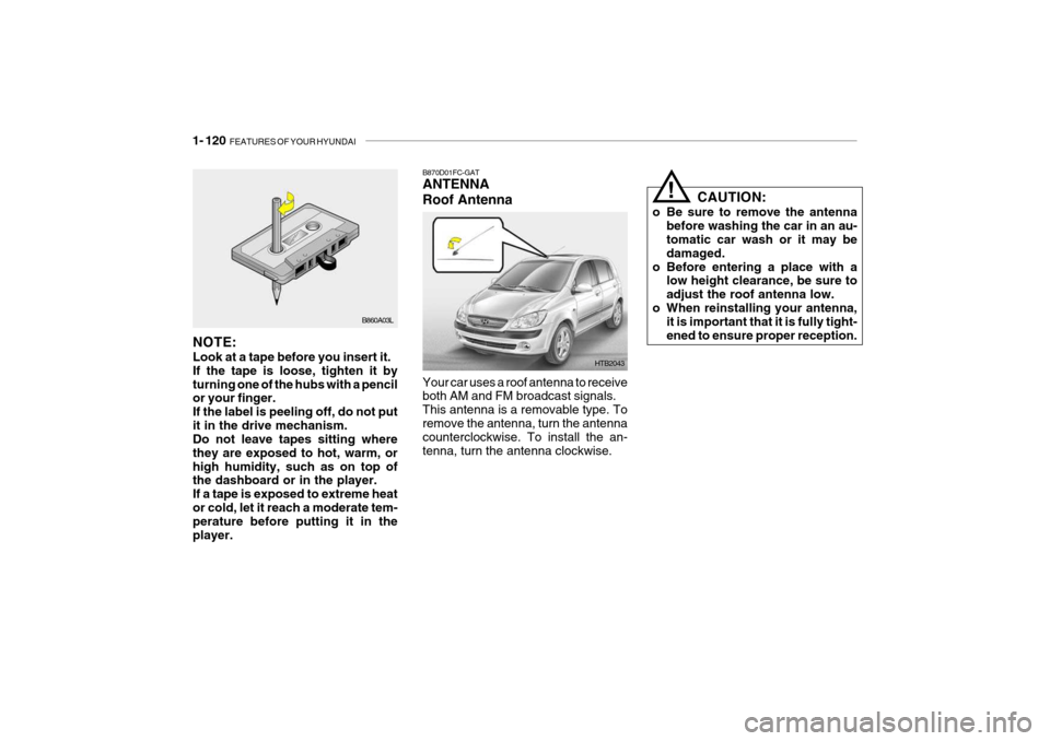 Hyundai Getz 2006 Owners Manual 1- 120 FEATURES OF YOUR HYUNDAI
HTB2043
B870D01FC-GAT ANTENNA Roof Antenna Your car uses a roof antenna to receive both AM and FM broadcast signals. This antenna is a removable type. Toremove the ant Hyundai Getz 2006 Owners Manual 1- 120 FEATURES OF YOUR HYUNDAI
HTB2043
B870D01FC-GAT ANTENNA Roof Antenna Your car uses a roof antenna to receive both AM and FM broadcast signals. This antenna is a removable type. Toremove the ant