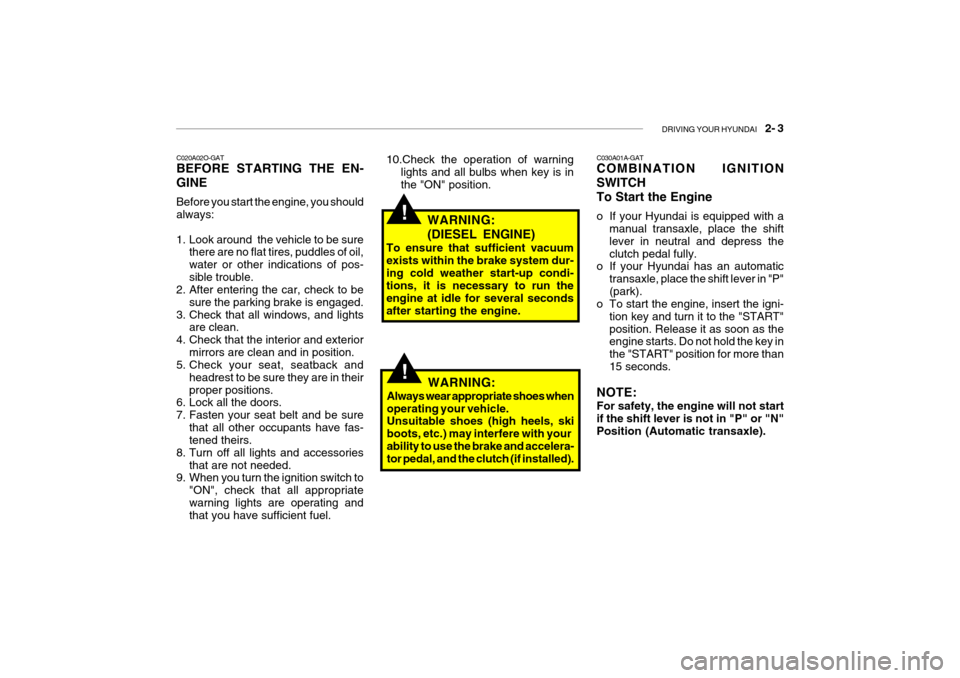 Hyundai Getz 2006 Owners Manual DRIVING YOUR HYUNDAI 2- 3
C020A02O-GAT BEFORE STARTING THE EN- GINE Before you start the engine, you should always:
1. Look around the vehicle to be sure
there are no flat tires, puddles of oil, Hyundai Getz 2006 Owners Manual DRIVING YOUR HYUNDAI 2- 3
C020A02O-GAT BEFORE STARTING THE EN- GINE Before you start the engine, you should always:
1. Look around the vehicle to be sure
there are no flat tires, puddles of oil,