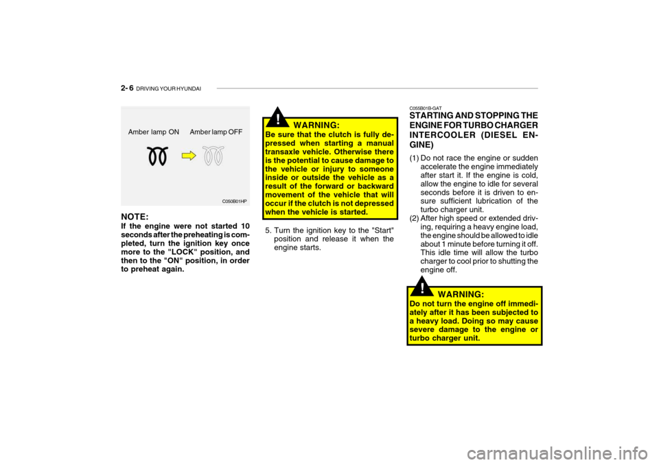 Hyundai Getz 2006 User Guide 2- 6 DRIVING YOUR HYUNDAI
C055B01B-GAT STARTING AND STOPPING THE ENGINE FOR TURBO CHARGERINTERCOOLER (DIESEL EN-GINE)
(1) Do not race the engine or sudden
accelerate the engine immediately after sta Hyundai Getz 2006 User Guide 2- 6 DRIVING YOUR HYUNDAI
C055B01B-GAT STARTING AND STOPPING THE ENGINE FOR TURBO CHARGERINTERCOOLER (DIESEL EN-GINE)
(1) Do not race the engine or sudden
accelerate the engine immediately after sta