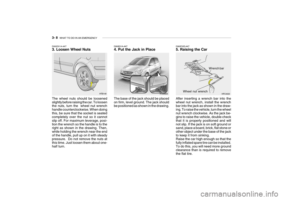 Hyundai Getz 2006 Owners Manual 3- 8 WHAT TO DO IN AN EMERGENCY
HTB149
HTB4003
D060D01A-AAT 3. Loosen Wheel Nuts The wheel nuts should be loosened slightly before raising the car. To loosen the nuts, turn the wheel nut wrench hand Hyundai Getz 2006 Owners Manual 3- 8 WHAT TO DO IN AN EMERGENCY
HTB149
HTB4003
D060D01A-AAT 3. Loosen Wheel Nuts The wheel nuts should be loosened slightly before raising the car. To loosen the nuts, turn the wheel nut wrench hand