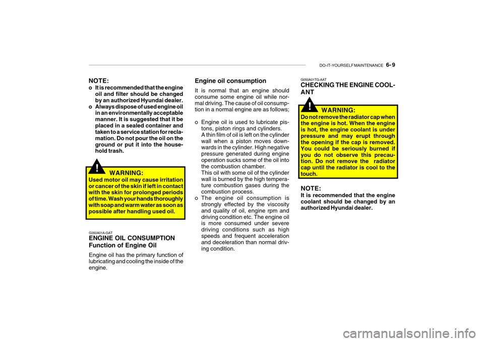 Hyundai Getz 2006 Owners Manual DO-IT-YOURSELF MAINTENANCE 6- 9
G350A01A-GAT ENGINE OIL CONSUMPTION Function of Engine Oil Engine oil has the primary function of lubricating and cooling the inside of the engine. Engine oil consum Hyundai Getz 2006 Owners Manual DO-IT-YOURSELF MAINTENANCE 6- 9
G350A01A-GAT ENGINE OIL CONSUMPTION Function of Engine Oil Engine oil has the primary function of lubricating and cooling the inside of the engine. Engine oil consum