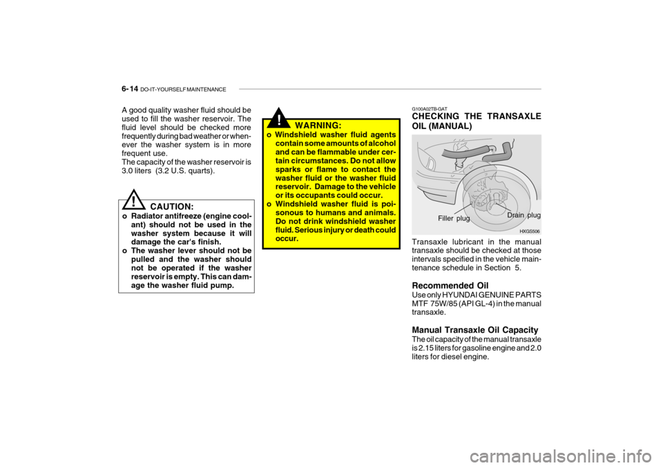 Hyundai Getz 2006 Owners Guide 6- 14 DO-IT-YOURSELF MAINTENANCE
G100A02TB-GAT CHECKING THE TRANSAXLE OIL (MANUAL)
CAUTION:
o Radiator antifreeze (engine cool- ant) should not be used in the washer system because it will damage the Hyundai Getz 2006 Owners Guide 6- 14 DO-IT-YOURSELF MAINTENANCE
G100A02TB-GAT CHECKING THE TRANSAXLE OIL (MANUAL)
CAUTION:
o Radiator antifreeze (engine cool- ant) should not be used in the washer system because it will damage the