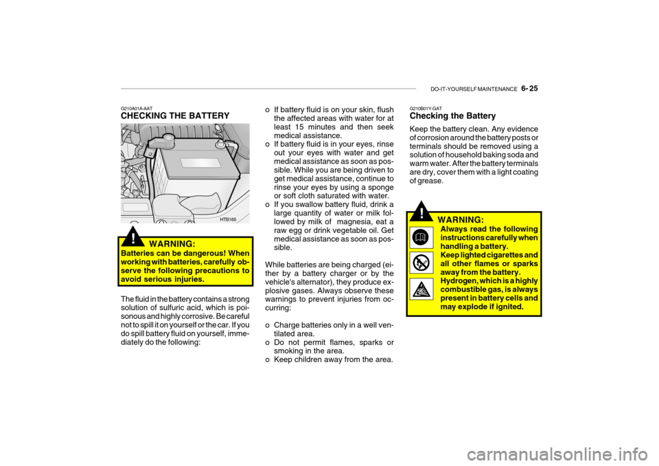 Hyundai Getz 2006 Owners Manual DO-IT-YOURSELF MAINTENANCE 6- 25
G210A01A-AAT CHECKING THE BATTERY
WARNING:
Batteries can be dangerous! When working with batteries, carefully ob-serve the following precautions to avoid serious i Hyundai Getz 2006 Owners Manual DO-IT-YOURSELF MAINTENANCE 6- 25
G210A01A-AAT CHECKING THE BATTERY
WARNING:
Batteries can be dangerous! When working with batteries, carefully ob-serve the following precautions to avoid serious i