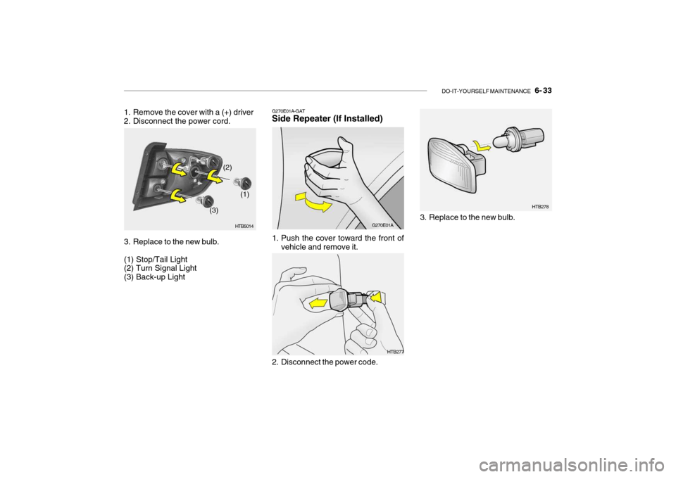 Hyundai Getz 2006 Owners Manual DO-IT-YOURSELF MAINTENANCE 6- 33
HTB278
3. Replace to the new bulb.
HTB277
1. Remove the cover with a (+) driver
2. Disconnect the power cord.
3. Replace to the new bulb. (1) Stop/Tail Light (2) Hyundai Getz 2006 Owners Manual DO-IT-YOURSELF MAINTENANCE 6- 33
HTB278
3. Replace to the new bulb.
HTB277
1. Remove the cover with a (+) driver
2. Disconnect the power cord.
3. Replace to the new bulb. (1) Stop/Tail Light (2)