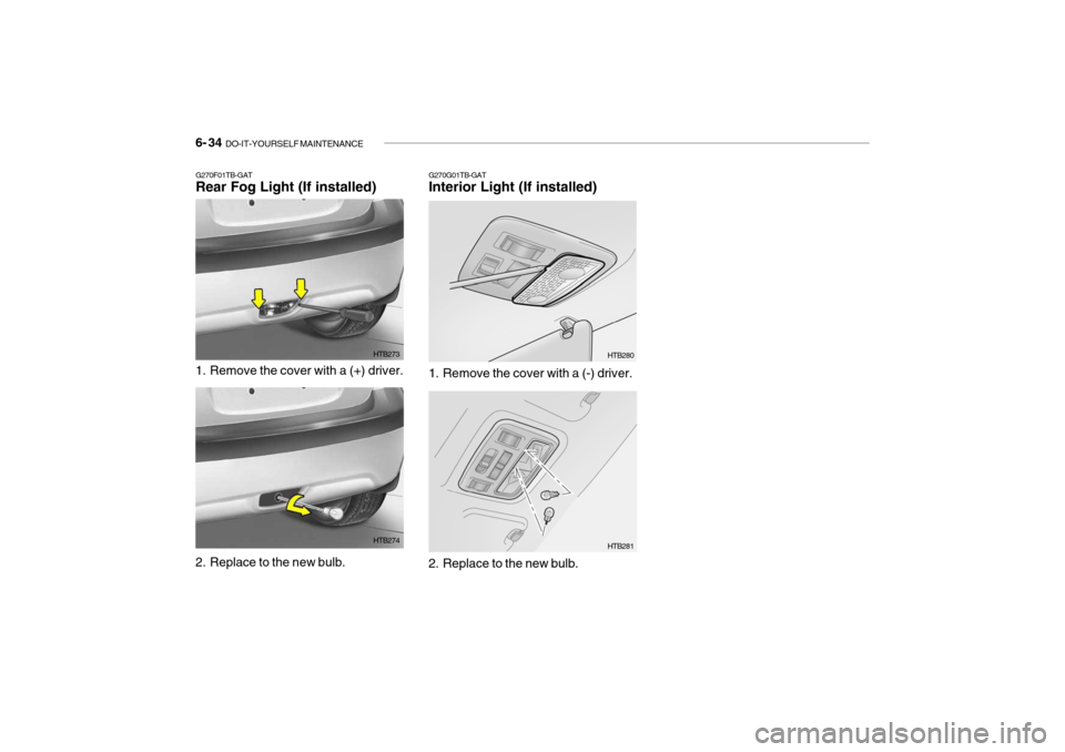Hyundai Getz 2006 Owners Manual 6- 34 DO-IT-YOURSELF MAINTENANCE
G270G01TB-GAT Interior Light (If installed)
G270F01TB-GATRear Fog Light (If installed)
1. Remove the cover with a (+) driver. HTB273
2. Replace to the new bulb. HTB2 Hyundai Getz 2006 Owners Manual 6- 34 DO-IT-YOURSELF MAINTENANCE
G270G01TB-GAT Interior Light (If installed)
G270F01TB-GATRear Fog Light (If installed)
1. Remove the cover with a (+) driver. HTB273
2. Replace to the new bulb. HTB2