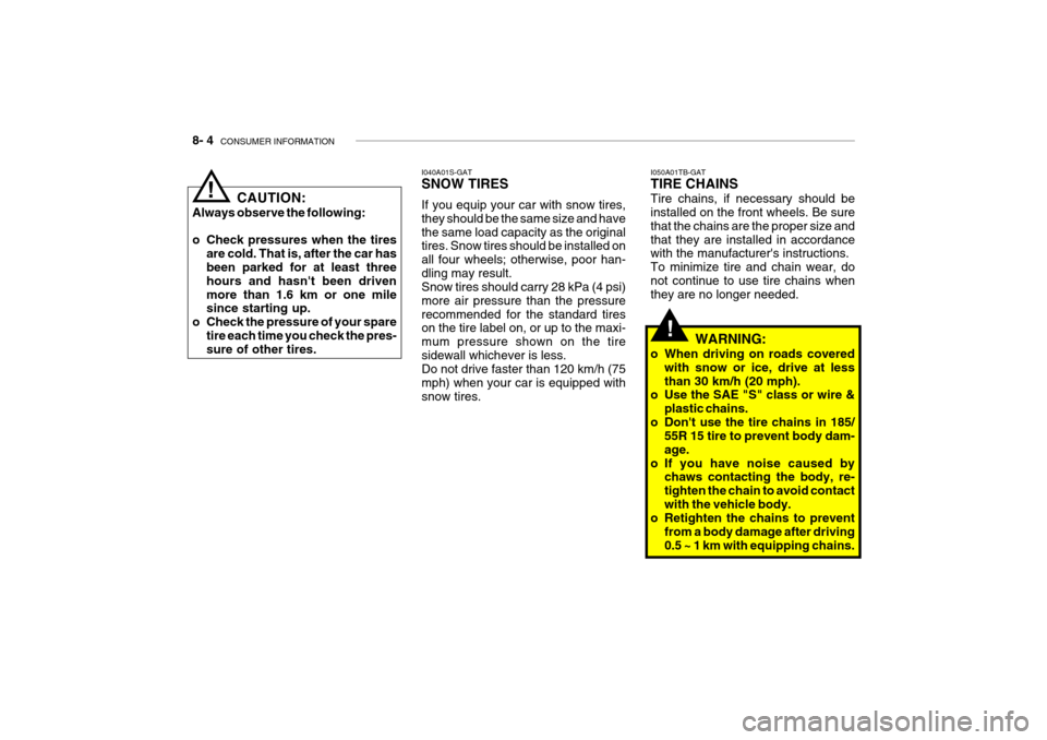 Hyundai Getz 2006 Owners Manual 8- 4 CONSUMER INFORMATION
I050A01TB-GAT TIRE CHAINS Tire chains, if necessary should be installed on the front wheels. Be sure that the chains are the proper size andthat they are installed in accord Hyundai Getz 2006 Owners Manual 8- 4 CONSUMER INFORMATION
I050A01TB-GAT TIRE CHAINS Tire chains, if necessary should be installed on the front wheels. Be sure that the chains are the proper size andthat they are installed in accord