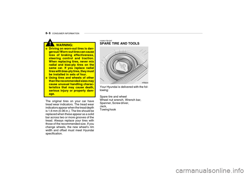 Hyundai Getz 2006 Owners Manual 8- 6 CONSUMER INFORMATION
I100A01TB-GAT SPARE TIRE AND TOOLS Your Hyundai is delivered with the fol- lowing: Spare tire and wheel Wheel nut wrench, Wrench bar, Spanner, Screw driver, Jack,Towing hook Hyundai Getz 2006 Owners Manual 8- 6 CONSUMER INFORMATION
I100A01TB-GAT SPARE TIRE AND TOOLS Your Hyundai is delivered with the fol- lowing: Spare tire and wheel Wheel nut wrench, Wrench bar, Spanner, Screw driver, Jack,Towing hook