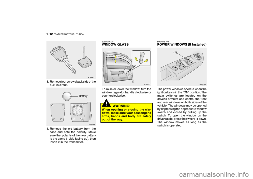 Hyundai Getz 2006 Owners Guide 1- 12 FEATURES OF YOUR HYUNDAI
HTB257
B050A01A-AAT WINDOW GLASS
To raise or lower the window, turn the window regulator handle clockwise or counterclockwise. HTB064
(1)
B060A01E-AAT POWER WINDOWS (If Hyundai Getz 2006 Owners Guide 1- 12 FEATURES OF YOUR HYUNDAI
HTB257
B050A01A-AAT WINDOW GLASS
To raise or lower the window, turn the window regulator handle clockwise or counterclockwise. HTB064
(1)
B060A01E-AAT POWER WINDOWS (If