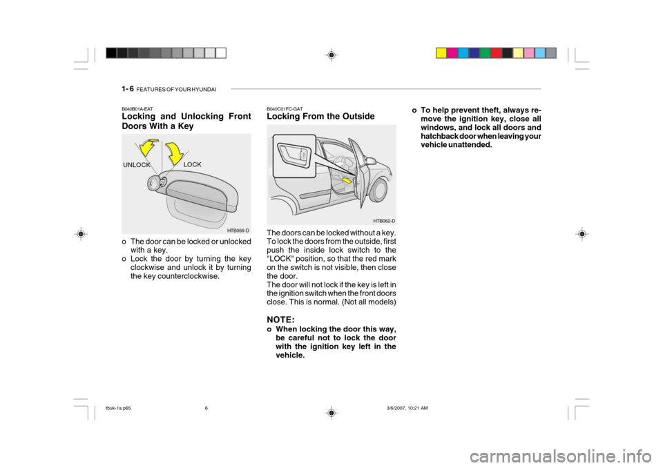 Hyundai Getz 2006 Owners Manual 1- 6 FEATURES OF YOUR HYUNDAI
o To help prevent theft, always re-
move the ignition key, close all windows, and lock all doors andhatchback door when leaving your vehicle unattended.
B040B01A-EAT Loc Hyundai Getz 2006 Owners Manual 1- 6 FEATURES OF YOUR HYUNDAI
o To help prevent theft, always re-
move the ignition key, close all windows, and lock all doors andhatchback door when leaving your vehicle unattended.
B040B01A-EAT Loc