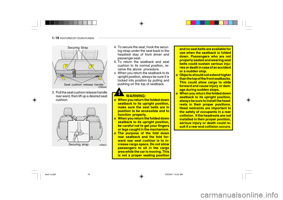 Hyundai Getz 2006 User Guide 1- 18  FEATURES OF YOUR HYUNDAI
and no seat belts are available for use when the seatback is folded down. Passengers who are notproperly seated and wearing seat belts could sustain serious inju- ries 