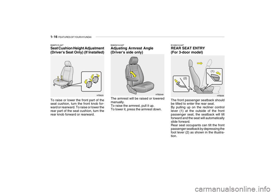 Hyundai Getz 2006 Owners Guide 1- 16 FEATURES OF YOUR HYUNDAI
B130A01A-AAT REAR SEAT ENTRY (For 3-door model) The front passenger seatback should be tilted to enter the rear seat. By pulling up on the recliner controllever (1) at Hyundai Getz 2006 Owners Guide 1- 16 FEATURES OF YOUR HYUNDAI
B130A01A-AAT REAR SEAT ENTRY (For 3-door model) The front passenger seatback should be tilted to enter the rear seat. By pulling up on the recliner controllever (1) at