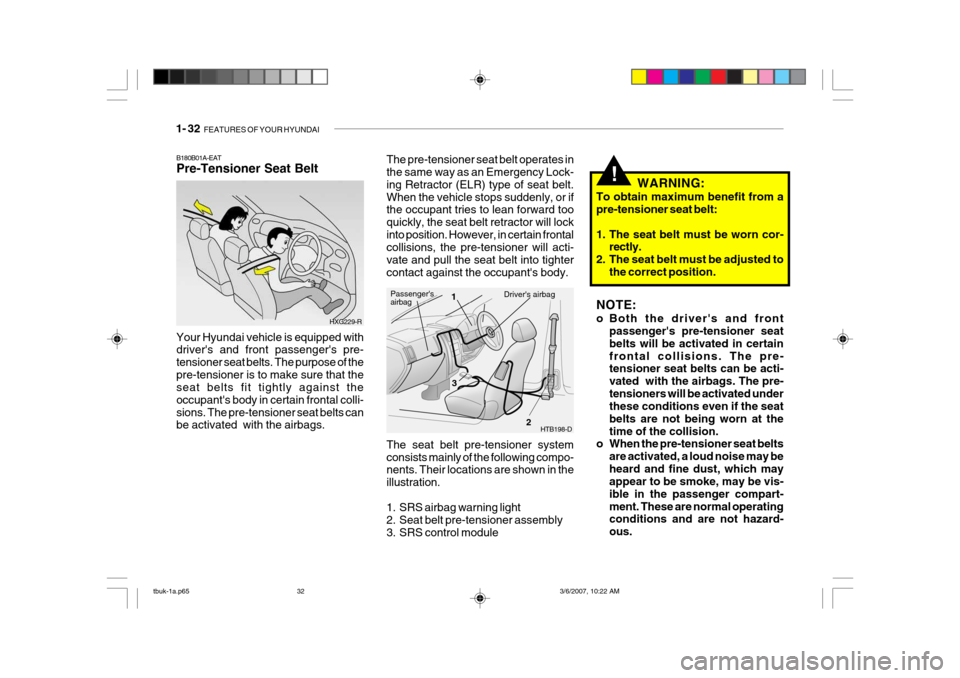 Hyundai Getz 2006 Owners Manual 1- 32 FEATURES OF YOUR HYUNDAI
!WARNING:
To obtain maximum benefit from a pre-tensioner seat belt:
1. The seat belt must be worn cor- rectly.
2. The seat belt must be adjusted to the correct positio Hyundai Getz 2006 Owners Manual 1- 32 FEATURES OF YOUR HYUNDAI
!WARNING:
To obtain maximum benefit from a pre-tensioner seat belt:
1. The seat belt must be worn cor- rectly.
2. The seat belt must be adjusted to the correct positio