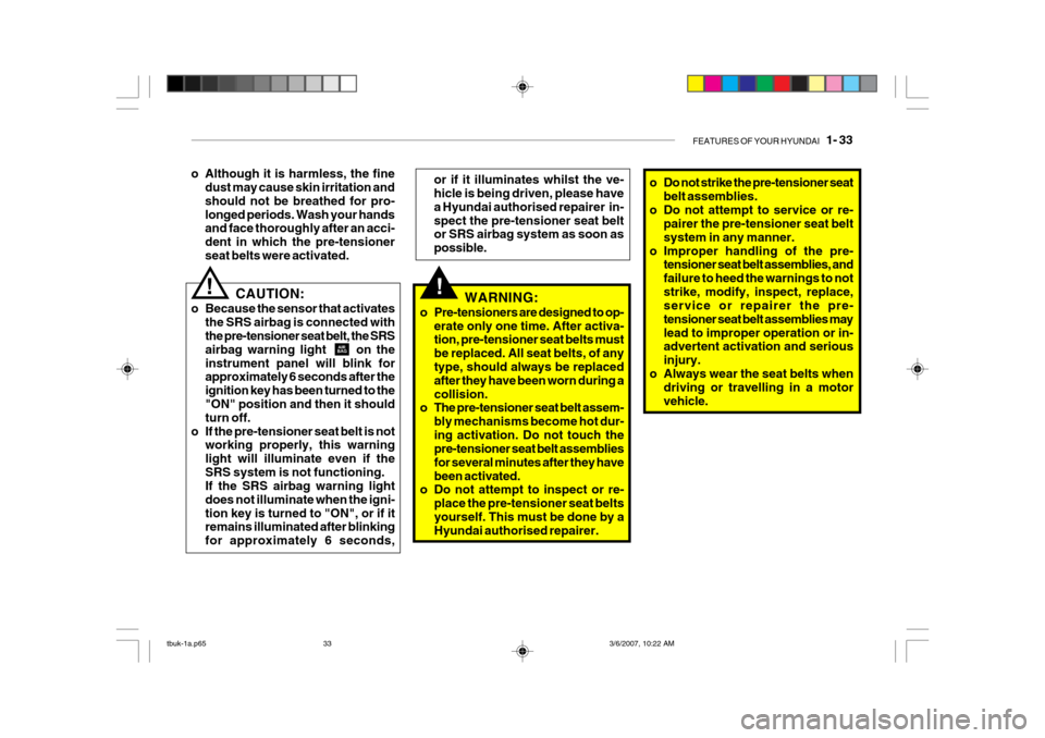 Hyundai Getz 2006 Owners Manual FEATURES OF YOUR HYUNDAI 1- 33
o Do not strike the pre-tensioner seat
belt assemblies.
o Do not attempt to service or re- pairer the pre-tensioner seat belt system in any manner.
o Improper handling Hyundai Getz 2006 Owners Manual FEATURES OF YOUR HYUNDAI 1- 33
o Do not strike the pre-tensioner seat
belt assemblies.
o Do not attempt to service or re- pairer the pre-tensioner seat belt system in any manner.
o Improper handling