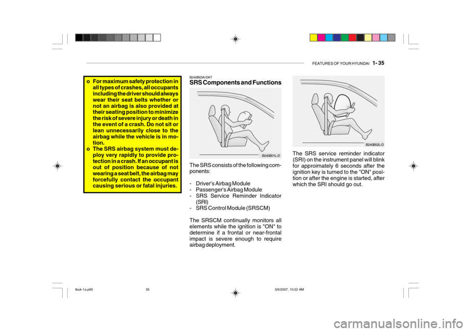 Hyundai Getz 2006 Owners Manual FEATURES OF YOUR HYUNDAI 1- 35
The SRS service reminder indicator (SRI) on the instrument panel will blinkfor approimately 6 seconds after the ignition key is turned to the "ON" posi- tion or after Hyundai Getz 2006 Owners Manual FEATURES OF YOUR HYUNDAI 1- 35
The SRS service reminder indicator (SRI) on the instrument panel will blinkfor approimately 6 seconds after the ignition key is turned to the "ON" posi- tion or after