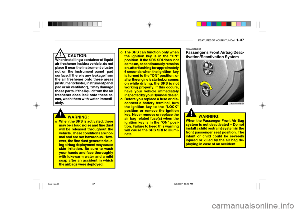 Hyundai Getz 2006 Owners Manual FEATURES OF YOUR HYUNDAI 1- 37
B990A01TB-EAT Passengers Front Airbag Deac- tivation/Reactivation System
B990A01TB-D
WARNING:
When the Passenger Front Air Bag system is not deactivated – Do not in Hyundai Getz 2006 Owners Manual FEATURES OF YOUR HYUNDAI 1- 37
B990A01TB-EAT Passengers Front Airbag Deac- tivation/Reactivation System
B990A01TB-D
WARNING:
When the Passenger Front Air Bag system is not deactivated – Do not in
