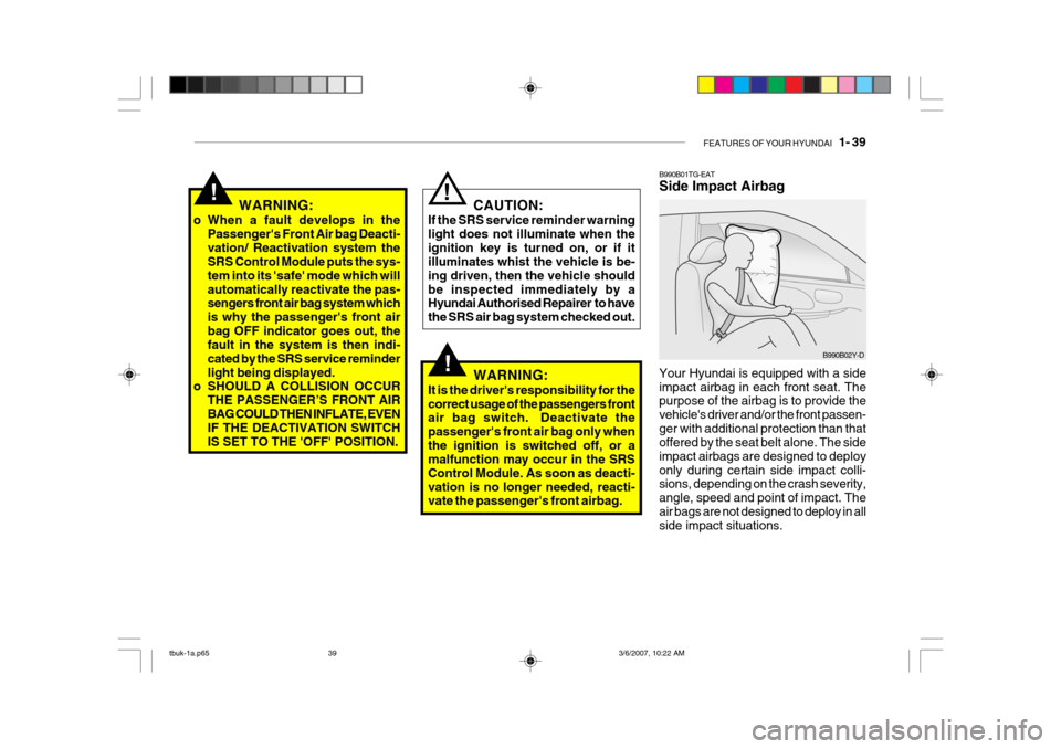 Hyundai Getz 2006 Owners Manual FEATURES OF YOUR HYUNDAI 1- 39
!
B990B01TG-EAT Side Impact Airbag Your Hyundai is equipped with a side impact airbag in each front seat. The purpose of the airbag is to provide the vehicles driver Hyundai Getz 2006 Owners Manual FEATURES OF YOUR HYUNDAI 1- 39
!
B990B01TG-EAT Side Impact Airbag Your Hyundai is equipped with a side impact airbag in each front seat. The purpose of the airbag is to provide the vehicles driver