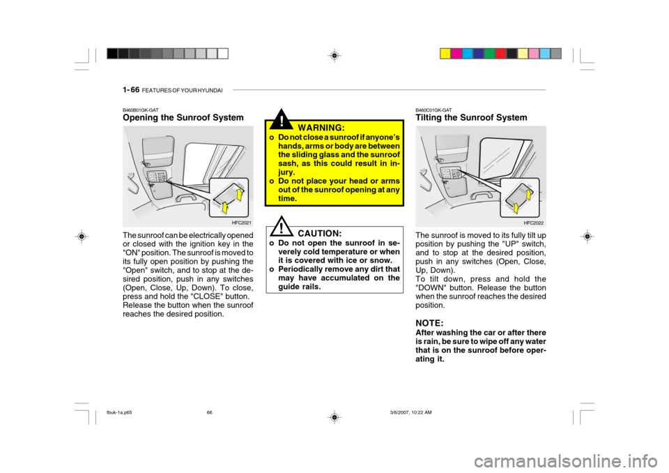 Hyundai Getz 2006 Owners Manual 1- 66 FEATURES OF YOUR HYUNDAI
!
B460B01GK-GAT Opening the Sunroof System The sunroof can be electrically opened or closed with the ignition key in the "ON" position. The sunroof is moved toits fully Hyundai Getz 2006 Owners Manual 1- 66 FEATURES OF YOUR HYUNDAI
!
B460B01GK-GAT Opening the Sunroof System The sunroof can be electrically opened or closed with the ignition key in the "ON" position. The sunroof is moved toits fully