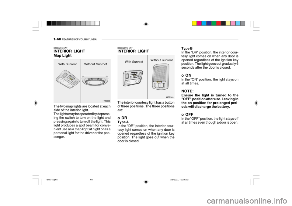 Hyundai Getz 2006 Owners Manual 1- 68 FEATURES OF YOUR HYUNDAI
With Sunroof
B480A01E-EAT INTERIOR LIGHT Map Light The two map lights are located at each side of the interior light. The lights may be operated by depress-ing the swit Hyundai Getz 2006 Owners Manual 1- 68 FEATURES OF YOUR HYUNDAI
With Sunroof
B480A01E-EAT INTERIOR LIGHT Map Light The two map lights are located at each side of the interior light. The lights may be operated by depress-ing the swit