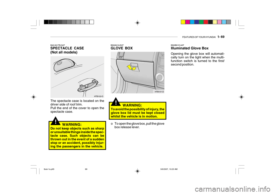 Hyundai Getz 2006 Owners Manual FEATURES OF YOUR HYUNDAI 1- 69
B491A01TB-GAT SPECTACLE CASE (Not all models)
HTB102-D
The spectacle case is located on the driver side of roof trim. Pull the end of the cover to open the spectacle c Hyundai Getz 2006 Owners Manual FEATURES OF YOUR HYUNDAI 1- 69
B491A01TB-GAT SPECTACLE CASE (Not all models)
HTB102-D
The spectacle case is located on the driver side of roof trim. Pull the end of the cover to open the spectacle c