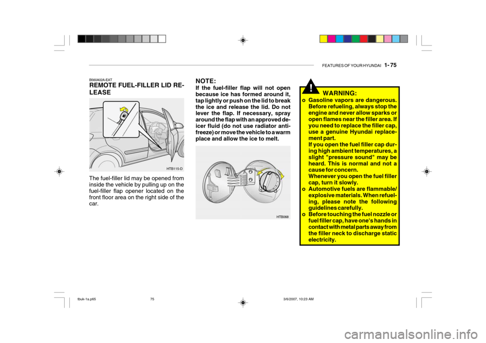 Hyundai Getz 2006 Owners Manual FEATURES OF YOUR HYUNDAI 1- 75
NOTE: If the fuel-filler flap will not open because ice has formed around it, tap lightly or push on the lid to breakthe ice and release the lid. Do not lever the flap Hyundai Getz 2006 Owners Manual FEATURES OF YOUR HYUNDAI 1- 75
NOTE: If the fuel-filler flap will not open because ice has formed around it, tap lightly or push on the lid to breakthe ice and release the lid. Do not lever the flap