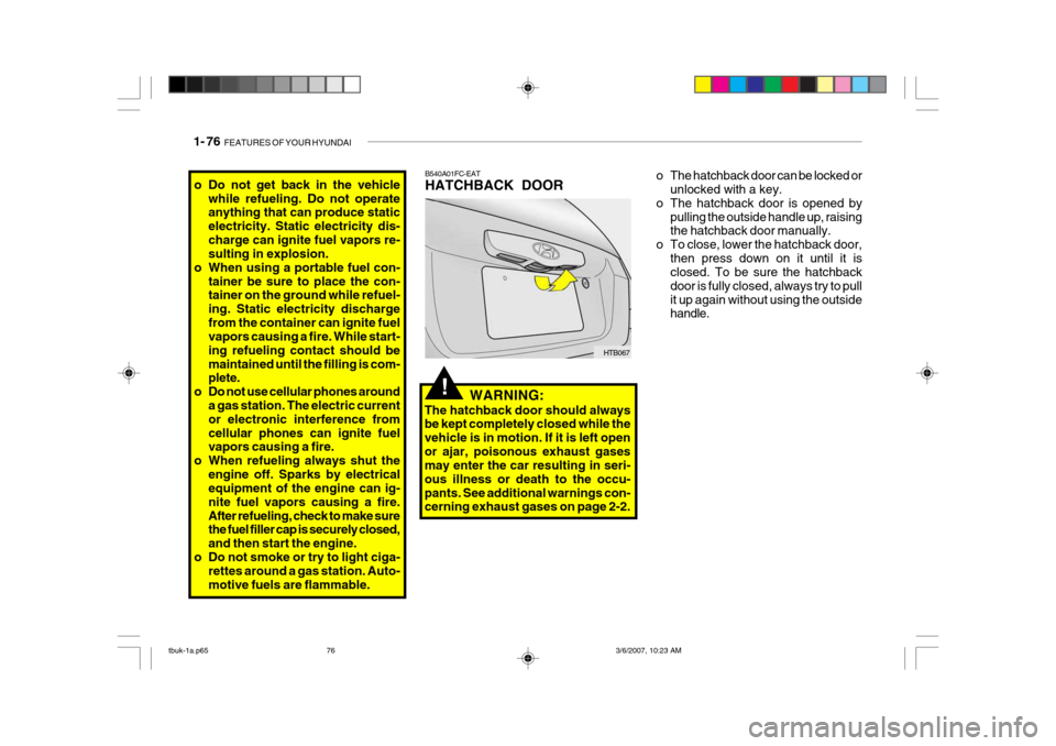 Hyundai Getz 2006 Workshop Manual 1- 76 FEATURES OF YOUR HYUNDAI
B540A01FC-EAT HATCHBACK DOOR
HTB067
WARNING:
The hatchback door should always be kept completely closed while the vehicle is in motion. If it is left openor ajar, poiso Hyundai Getz 2006 Workshop Manual 1- 76 FEATURES OF YOUR HYUNDAI
B540A01FC-EAT HATCHBACK DOOR
HTB067
WARNING:
The hatchback door should always be kept completely closed while the vehicle is in motion. If it is left openor ajar, poiso