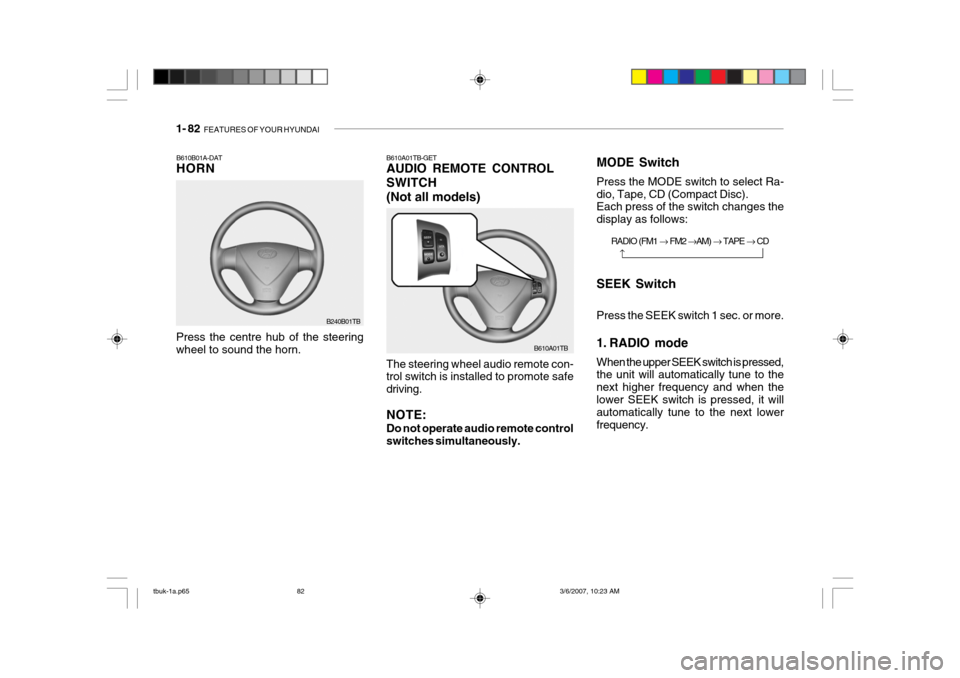 Hyundai Getz 2006 Owners Manual 1- 82 FEATURES OF YOUR HYUNDAI
B610B01A-DAT HORN
Press the centre hub of the steering wheel to sound the horn. B240B01TB
Press the SEEK switch 1 sec. or more.
1. RADIO mode When the upper SEEK switc Hyundai Getz 2006 Owners Manual 1- 82 FEATURES OF YOUR HYUNDAI
B610B01A-DAT HORN
Press the centre hub of the steering wheel to sound the horn. B240B01TB
Press the SEEK switch 1 sec. or more.
1. RADIO mode When the upper SEEK switc