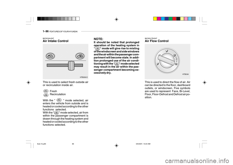 Hyundai Getz 2006 Owners Manual 1- 86 FEATURES OF YOUR HYUNDAI
B670C02A-EAT Air Intake Control This is used to select fresh outside air or recirculation inside air.
FreshRecirculation
With the " " mode selected, airenters th Hyundai Getz 2006 Owners Manual 1- 86 FEATURES OF YOUR HYUNDAI
B670C02A-EAT Air Intake Control This is used to select fresh outside air or recirculation inside air.
FreshRecirculation
With the " " mode selected, airenters th
