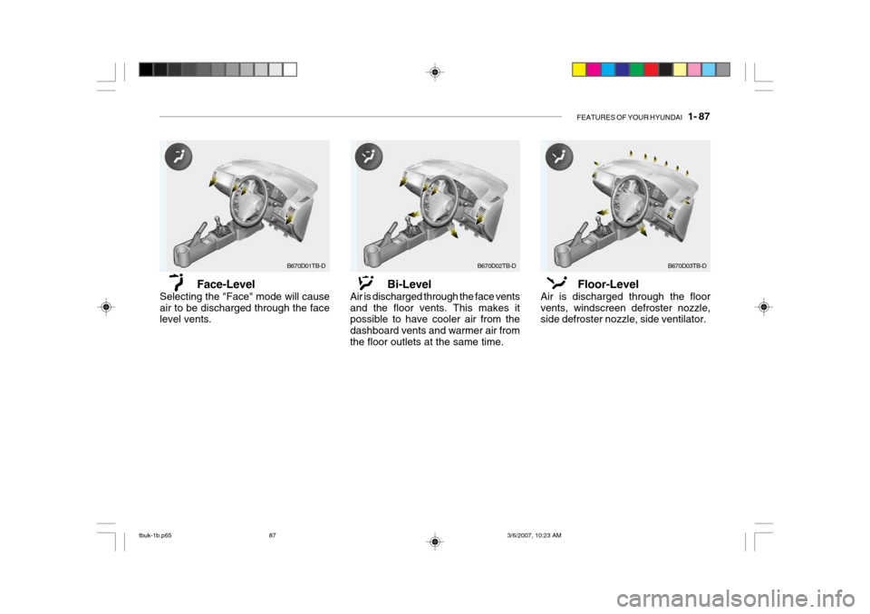 Hyundai Getz 2006 Owners Manual FEATURES OF YOUR HYUNDAI 1- 87
B670D01TB-D
Face-Level
Selecting the "Face" mode will cause air to be discharged through the face level vents. Bi-Level
Air is discharged through the face vents and th Hyundai Getz 2006 Owners Manual FEATURES OF YOUR HYUNDAI 1- 87
B670D01TB-D
Face-Level
Selecting the "Face" mode will cause air to be discharged through the face level vents. Bi-Level
Air is discharged through the face vents and th